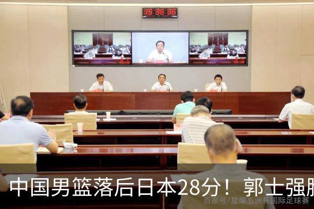中国男篮落后日本28分！郭士强脸色铁青+低头无奈，陷入绝境